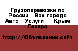 Грузоперевозки по России - Все города Авто » Услуги   . Крым,Гаспра